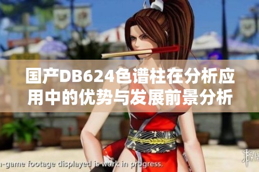 国产DB624色谱柱在分析应用中的优势与发展前景分析