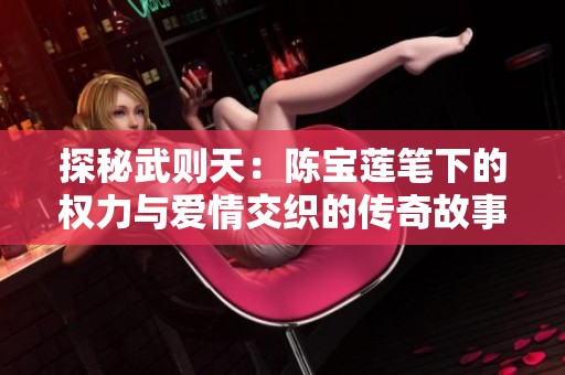 探秘武则天：陈宝莲笔下的权力与爱情交织的传奇故事