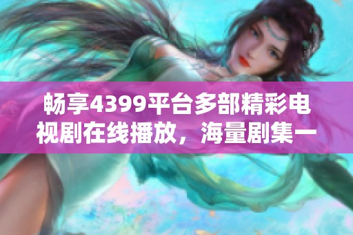 畅享4399平台多部精彩电视剧在线播放，海量剧集一网打尽