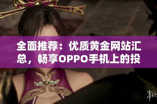 全面推荐：优质黄金网站汇总，畅享OPPO手机上的投资机会