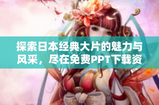 探索日本经典大片的魅力与风采，尽在免费PPT下载资源中