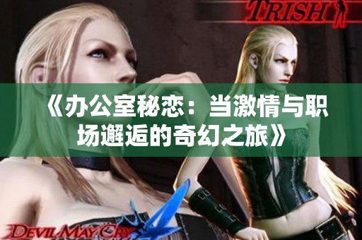《办公室秘恋：当激情与职场邂逅的奇幻之旅》