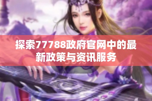 探索77788政府官网中的最新政策与资讯服务