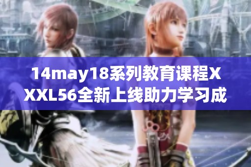 14may18系列教育课程XXXL56全新上线助力学习成长