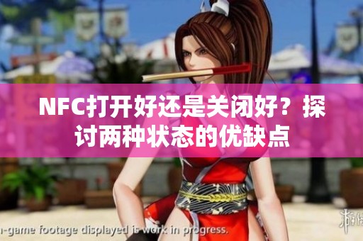 NFC打开好还是关闭好？探讨两种状态的优缺点