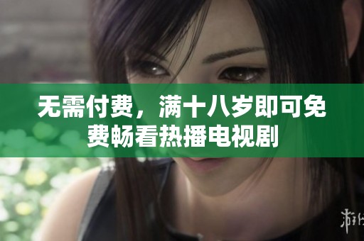 无需付费，满十八岁即可免费畅看热播电视剧