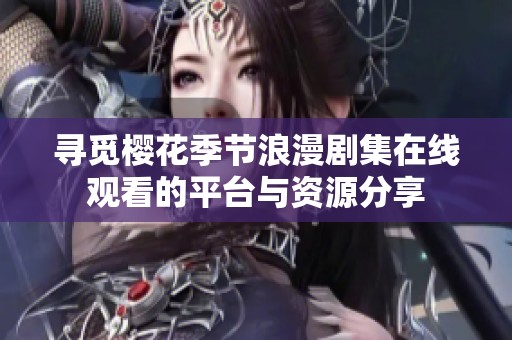 寻觅樱花季节浪漫剧集在线观看的平台与资源分享