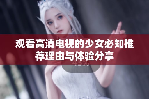 观看高清电视的少女必知推荐理由与体验分享