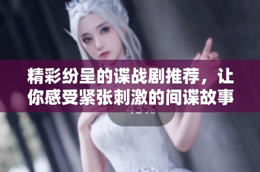 精彩纷呈的谍战剧推荐，让你感受紧张刺激的间谍故事