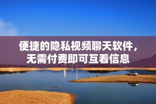 便捷的隐私视频聊天软件，无需付费即可互看信息