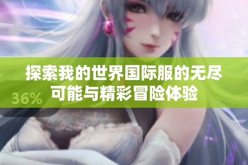 探索我的世界国际服的无尽可能与精彩冒险体验