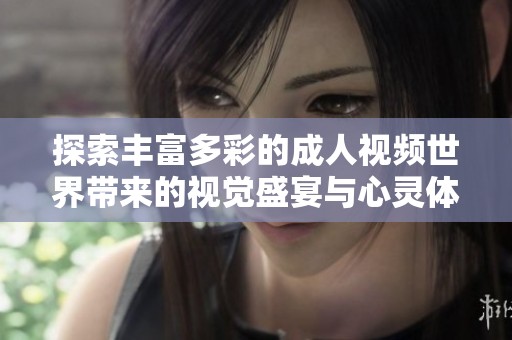 探索丰富多彩的成人视频世界带来的视觉盛宴与心灵体验