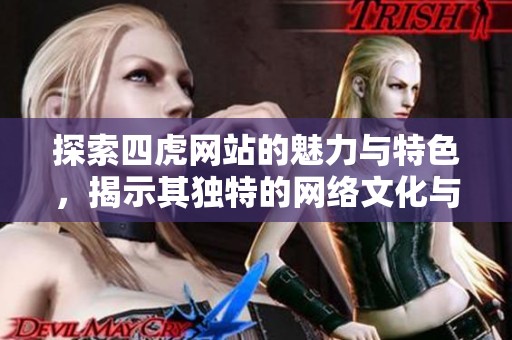 探索四虎网站的魅力与特色，揭示其独特的网络文化与影响力
