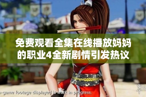 免费观看全集在线播放妈妈的职业4全新剧情引发热议