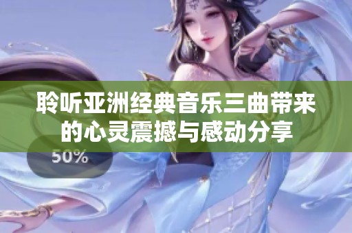 聆听亚洲经典音乐三曲带来的心灵震撼与感动分享