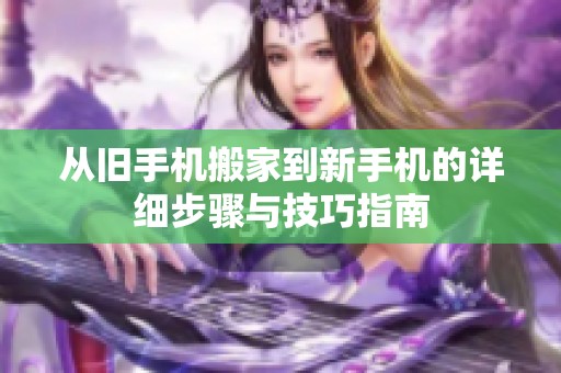 从旧手机搬家到新手机的详细步骤与技巧指南
