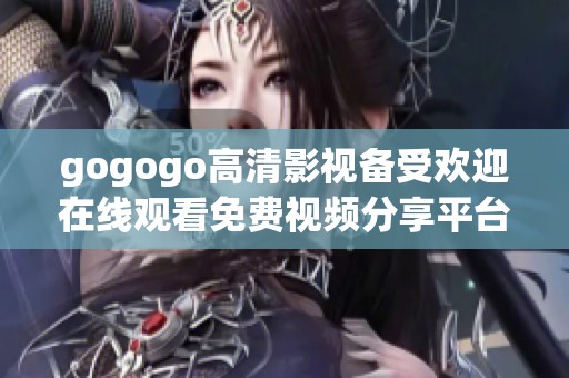 gogogo高清影视备受欢迎在线观看免费视频分享平台