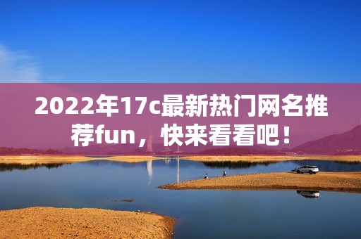 2022年17c最新热门网名推荐fun，快来看看吧！