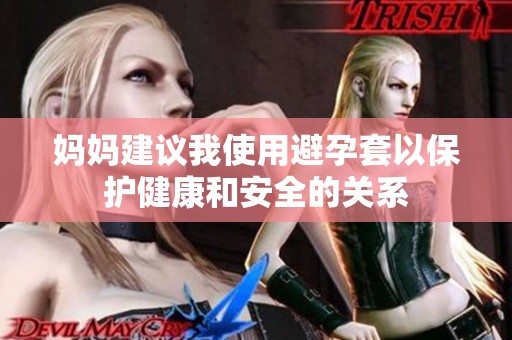 妈妈建议我使用避孕套以保护健康和安全的关系