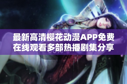 最新高清樱花动漫APP免费在线观看多部热播剧集分享与推荐