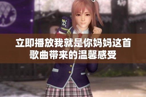 立即播放我就是你妈妈这首歌曲带来的温馨感受