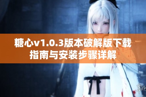 糖心v1.0.3版本破解版下载指南与安装步骤详解