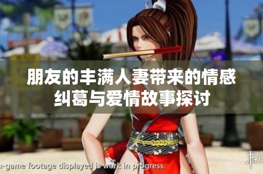 朋友的丰满人妻带来的情感纠葛与爱情故事探讨