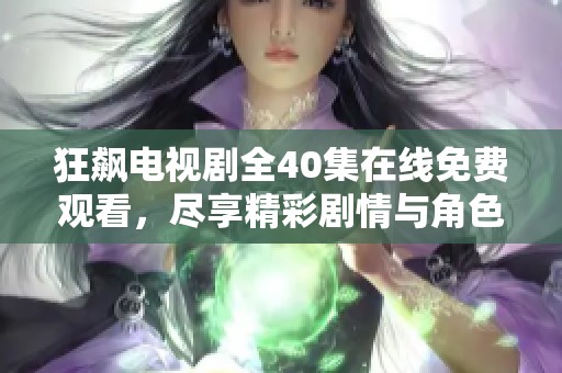 狂飙电视剧全40集在线免费观看，尽享精彩剧情与角色发展