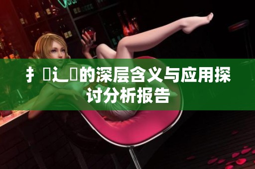 扌喿辶畐的深层含义与应用探讨分析报告