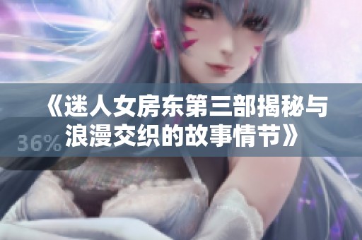 《迷人女房东第三部揭秘与浪漫交织的故事情节》