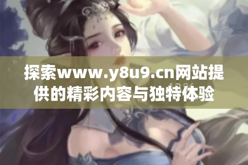 探索www.y8u9.cn网站提供的精彩内容与独特体验