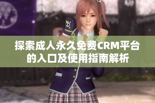 探索成人永久免费CRM平台的入口及使用指南解析