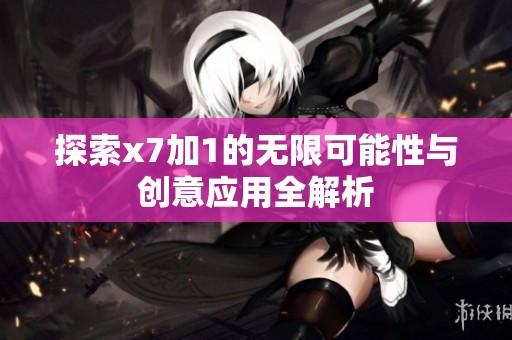 探索x7加1的无限可能性与创意应用全解析