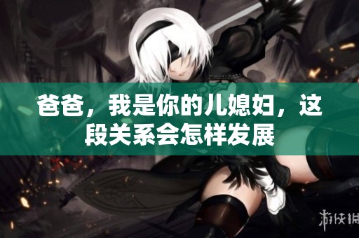 爸爸，我是你的儿媳妇，这段关系会怎样发展