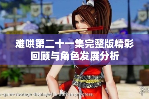 难哄第二十一集完整版精彩回顾与角色发展分析