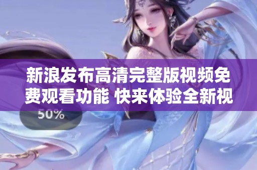 新浪发布高清完整版视频免费观看功能 快来体验全新视听盛宴