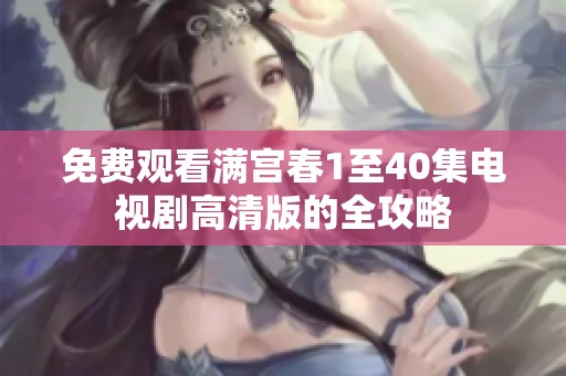 免费观看满宫春1至40集电视剧高清版的全攻略