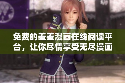 免费的羞羞漫画在线阅读平台，让你尽情享受无尽漫画乐趣