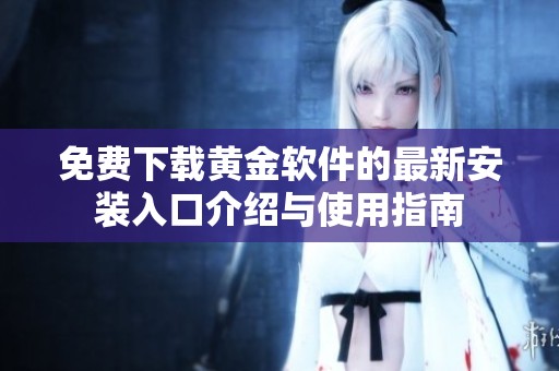免费下载黄金软件的最新安装入口介绍与使用指南
