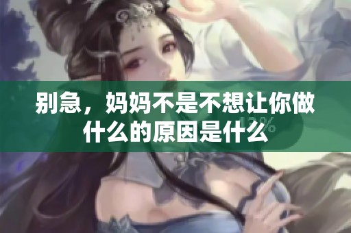 别急，妈妈不是不想让你做什么的原因是什么