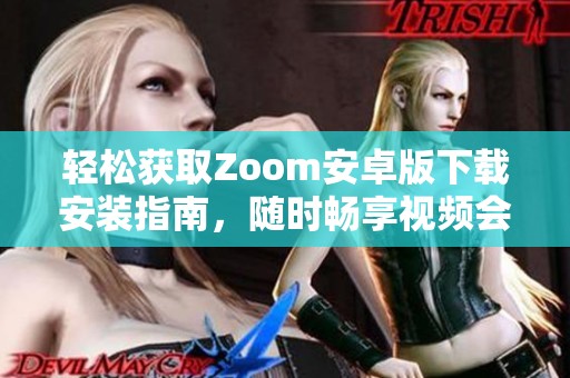 轻松获取Zoom安卓版下载安装指南，随时畅享视频会议体验