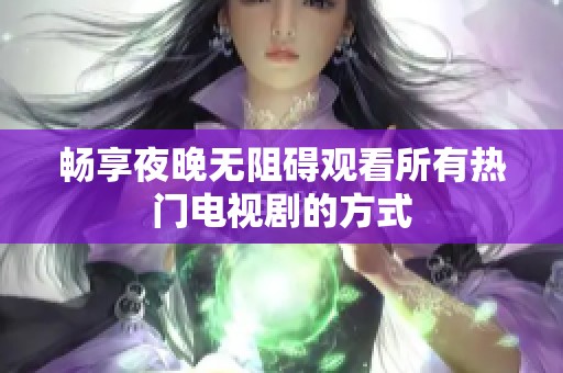 畅享夜晚无阻碍观看所有热门电视剧的方式