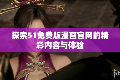 探索51免费版漫画官网的精彩内容与体验