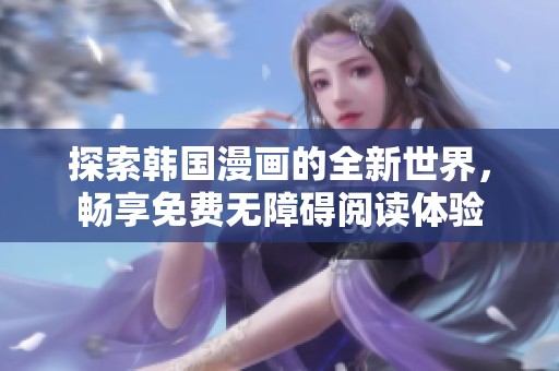 探索韩国漫画的全新世界，畅享免费无障碍阅读体验