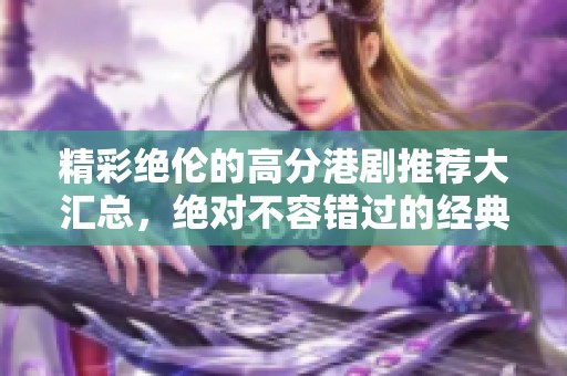 精彩绝伦的高分港剧推荐大汇总，绝对不容错过的经典之作