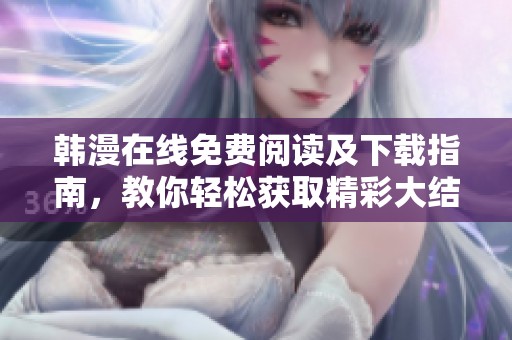 韩漫在线免费阅读及下载指南，教你轻松获取精彩大结局漫画