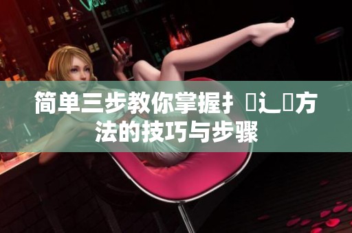 简单三步教你掌握扌喿辶畐方法的技巧与步骤