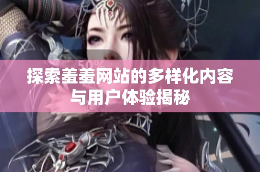 探索羞羞网站的多样化内容与用户体验揭秘