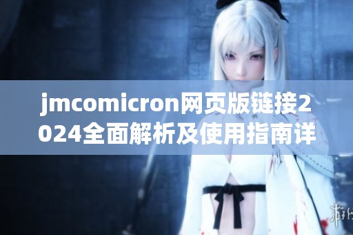 jmcomicron网页版链接2024全面解析及使用指南详解