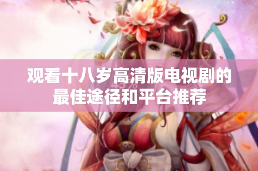 观看十八岁高清版电视剧的最佳途径和平台推荐